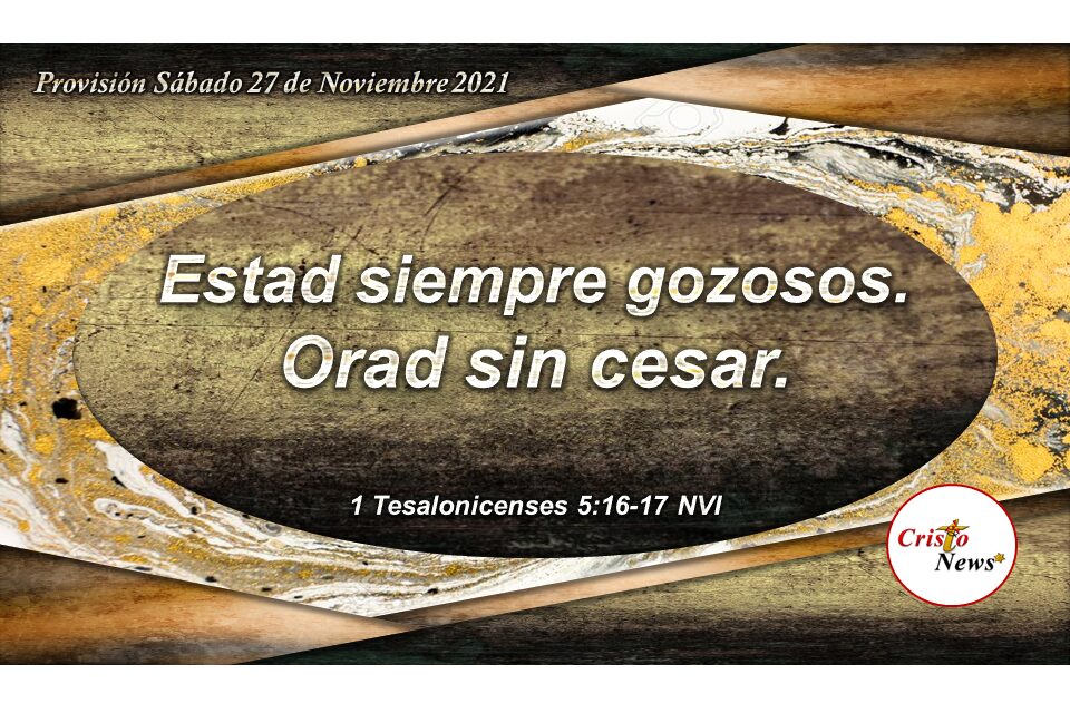 Oremos con fe y gozo en todo tiempo y en todo momento en el nombre de Jesucristo: Provisión Sábado 27 de Noviembre de 2021