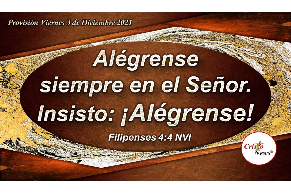 Alegrémonos siempre en el Señor y en Jesucristo tengamos paz y gozo en toda circunstancia: Provisión Viernes 3 de Diciembre 2021
