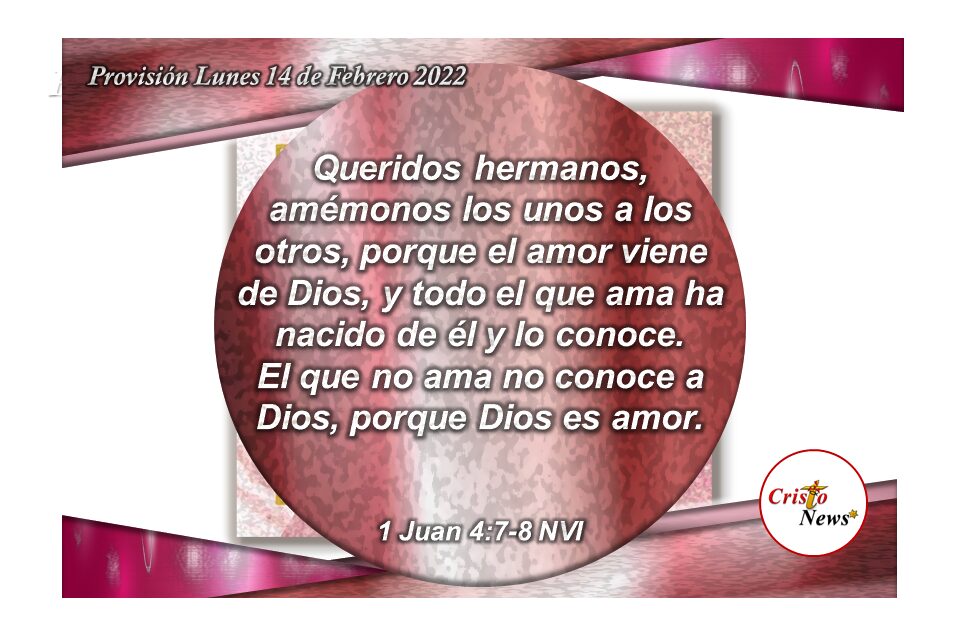 El amor es la naturaleza de Dios y todo aquel que ama a su hijo Jesucristo permite que su amor transforme su corazón para amar a otros: Provisión Lunes 14 de Febrero 2022