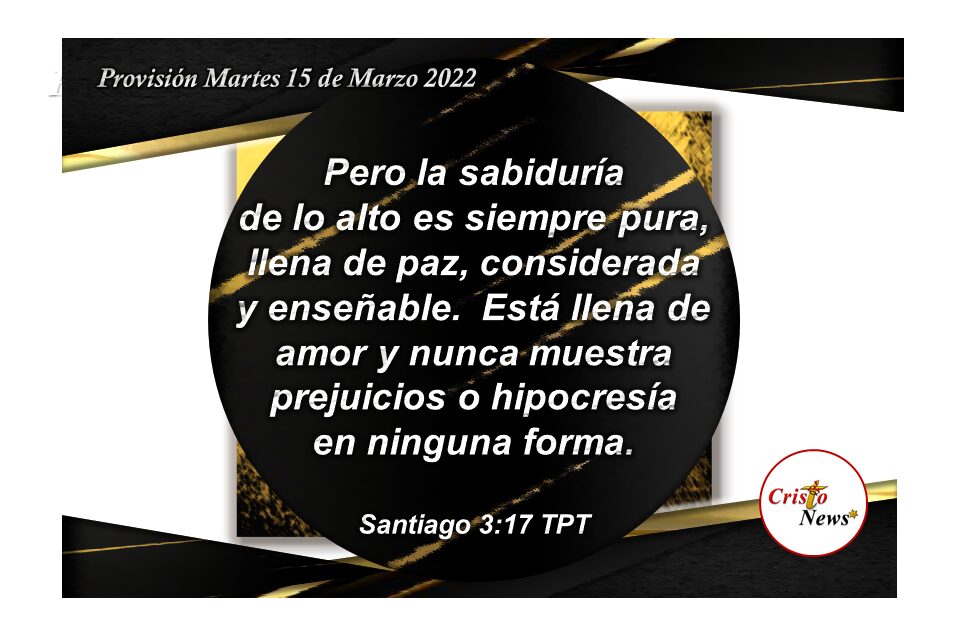 La sabiduría de Jesucristo está llena de Paz y Amor infinito que transforma el corazón y voluntad del hombre justo: Provisión Martes 15 de Marzo 2022