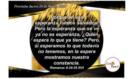 En Jesucristo la esperanza en lo que no vemos fortalece nuestra fe, obediencia y constancia confiando en la voluntad de Dios sobre nosotros: Provisión Jueves 24 de Marzo de 2022