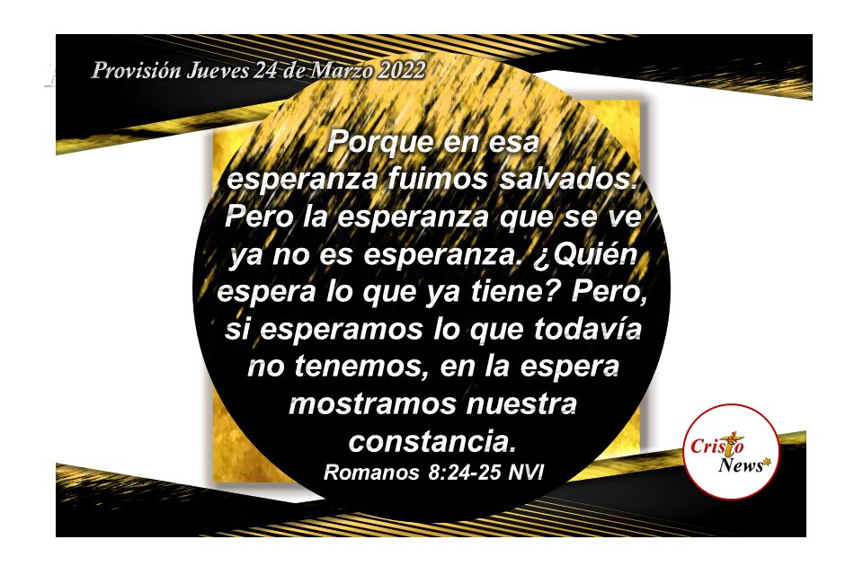 En Jesucristo la esperanza en lo que no vemos fortalece nuestra fe, obediencia y constancia confiando en la voluntad de Dios sobre nosotros: Provisión Jueves 24 de Marzo de 2022