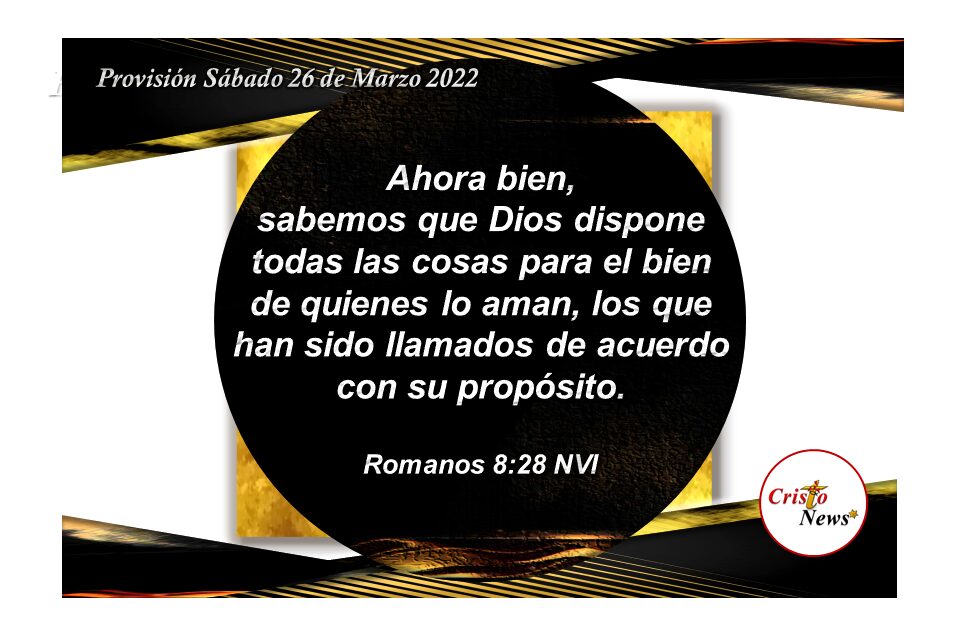 Dios dispone de todas las cosas para el bien de quienes lo aman en el nombre de Jesucristo: Sábado 26 de Marzo de 2022