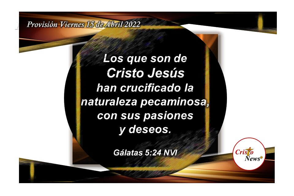 En Jesucristo hemos crucificado nuestra naturaleza pecadora e imparfecta para que se haga la Voluntad de Dios en nsostros: Provisión Viernes 15 de Abril de 2022