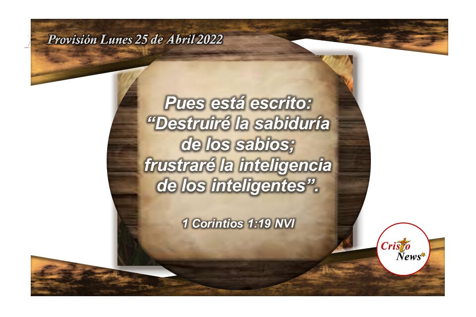 Dios Padre derriba toda altivez y pone sabiduría sobre la inteligencia del hombre a través de Jesucristo: Provisión Lunes 25 de Abril de 2022