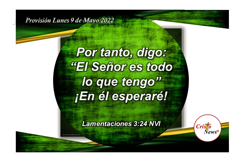 Esperaré en la promesa del Dios Padre con fe y obediencia de acuerdo a su voluntad en el amor de Jesucristo : Provisión Lunes 9 de Mayo de 2022