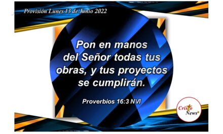 Pongamos todo anhelo y proyecto en manos de Jesucristo para que se cumplan de acuerdo al propósito y voluntad del Padre Celestial: Proverbios Lunes 13 de Junio de 2022
