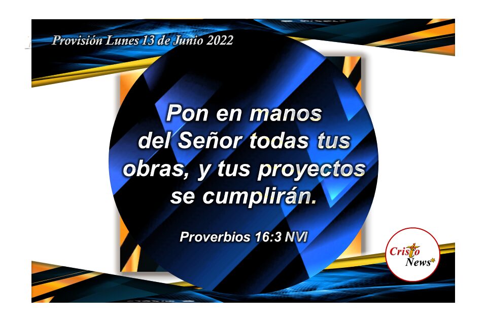 Pongamos todo anhelo y proyecto en manos de Jesucristo para que se cumplan de acuerdo al propósito y voluntad del Padre Celestial: Proverbios Lunes 13 de Junio de 2022