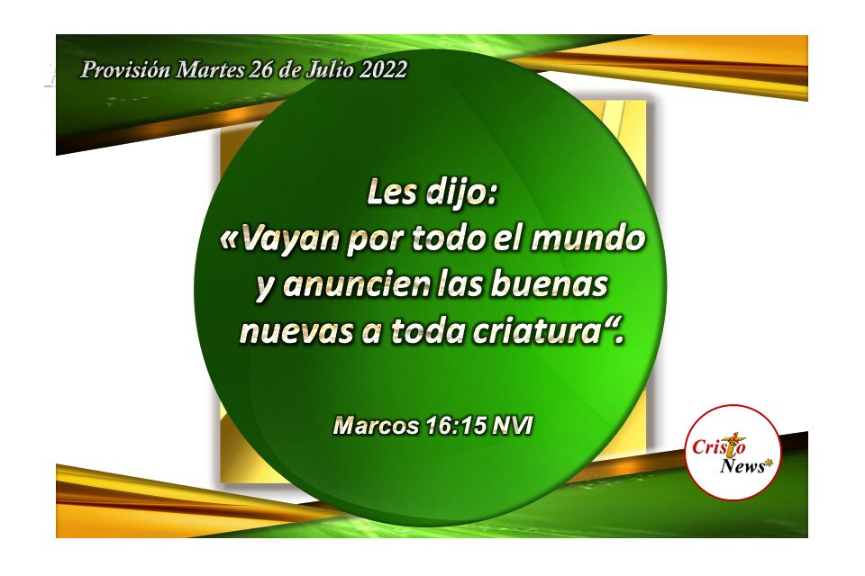 Y la Gran Comisión consiste en ir y proclamar el evangelio de Jesucristo a todos y en todo lugar: Provisión martes 26 de Julio de 2022