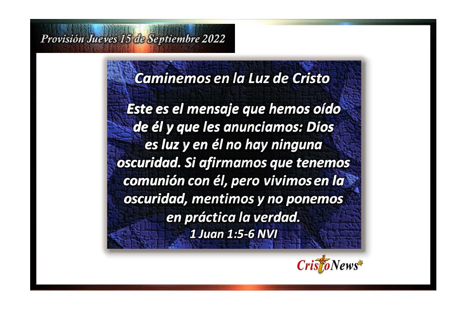 Caminemos en la luz y verdad de Jesucristo para tener comunión con nuestro Padre Celestial: Provisión jueves 15 de Septiembre de 2022
