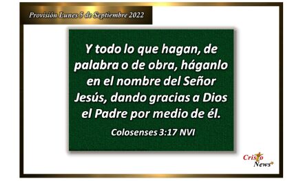 Todo lo que hagamos en palabra y obra sea en el nombre de Jesucristo y la voluntad de Dios Padre: Provisión lunes 5 de Septiembre de 2022